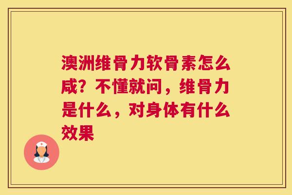澳洲维骨力软骨素怎么咸？不懂就问，维骨力是什么，对身体有什么效果