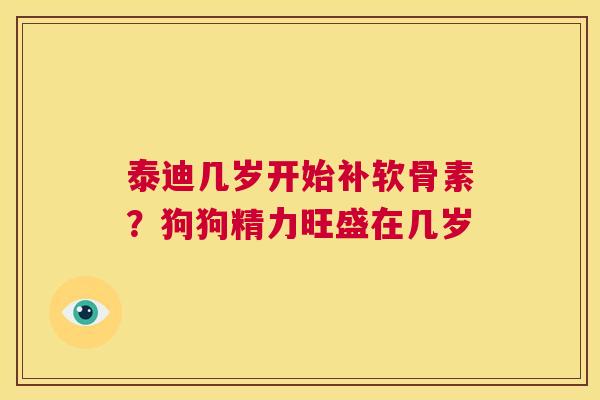 泰迪几岁开始补软骨素？狗狗精力旺盛在几岁