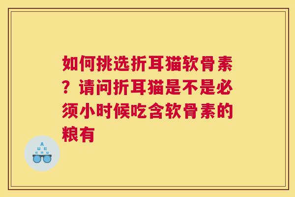 如何挑选折耳猫软骨素？请问折耳猫是不是必须小时候吃含软骨素的粮有