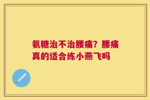 氨糖治不治腰痛？腰痛真的适合练小燕飞吗