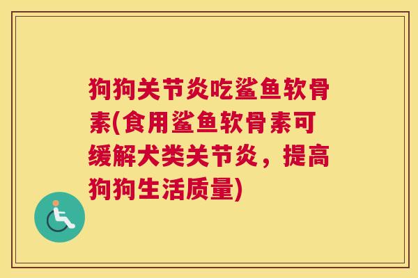 狗狗关节炎吃鲨鱼软骨素(食用鲨鱼软骨素可缓解犬类关节炎，提高狗狗生活质量)