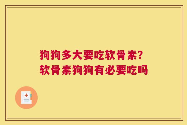 狗狗多大要吃软骨素？软骨素狗狗有必要吃吗