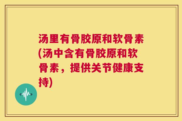 汤里有骨胶原和软骨素(汤中含有骨胶原和软骨素，提供关节健康支持)