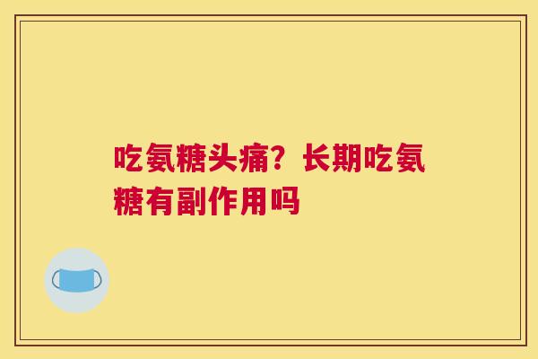 吃氨糖头痛？长期吃氨糖有副作用吗