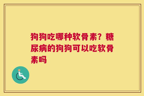 狗狗吃哪种软骨素?的狗狗可以吃软骨素吗 狗狗吃哪种软骨素?的狗狗可以吃软骨素吗
