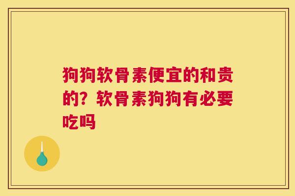 狗狗软骨素便宜的和贵的？软骨素狗狗有必要吃吗