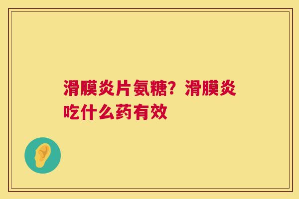 滑膜炎片氨糖？滑膜炎吃什么药有效