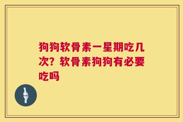 狗狗软骨素一星期吃几次？软骨素狗狗有必要吃吗
