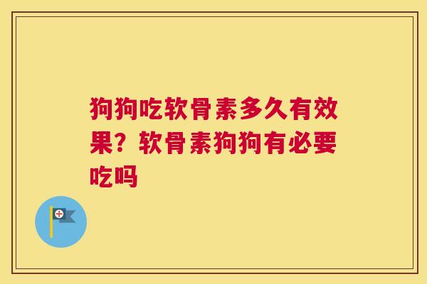 狗狗吃软骨素多久有效果?软骨素狗狗有必要吃吗