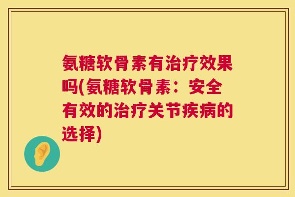 氨糖软骨素有效果吗(氨糖软骨素:安全有效的关节的选择) 氨糖软骨素有效果吗(氨糖软骨素:安全有效的关节的选择)