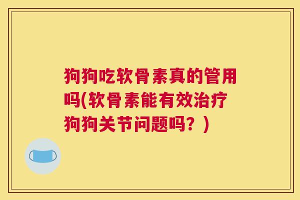 狗狗吃软骨素真的管用吗(软骨素能有效治疗狗狗关节问题吗？)