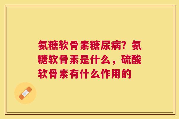 氨糖软骨素?氨糖软骨素是什么,硫酸软骨素有什么作用的 氨糖软骨素?氨糖软骨素是什么,硫酸软骨素有什么作用的