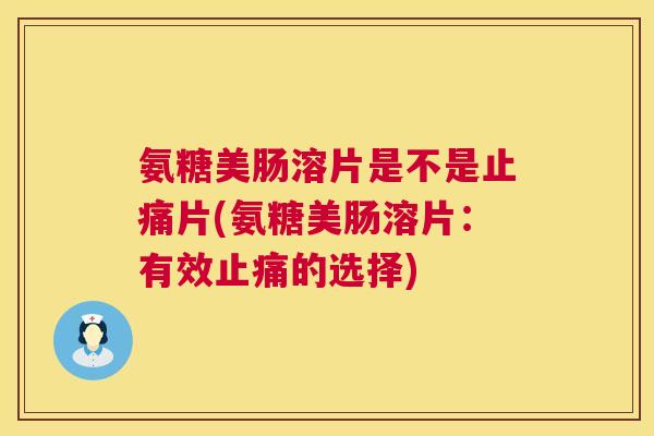 氨糖美肠溶片是不是片(氨糖美肠溶片：有效的选择)