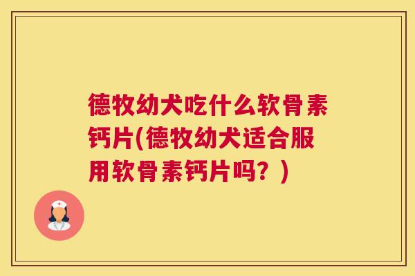 德牧幼犬吃什么软骨素钙片(德牧幼犬适合服用软骨素钙片吗？)