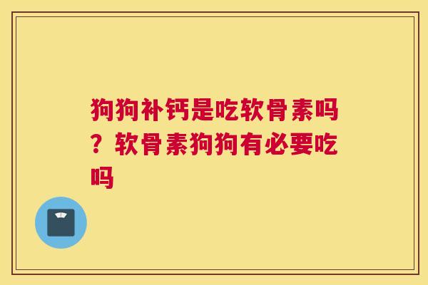 狗狗补钙是吃软骨素吗？软骨素狗狗有必要吃吗