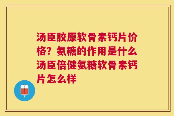 汤臣胶原软骨素钙片价格？氨糖的作用是什么汤臣倍健氨糖软骨素钙片怎么样