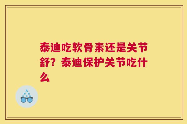 泰迪吃软骨素还是关节舒？泰迪保护关节吃什么