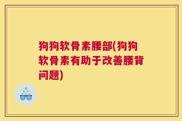 狗狗软骨素腰部(狗狗软骨素有助于改善腰背问题)