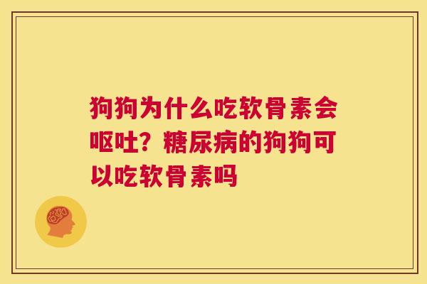 狗狗为什么吃软骨素会呕吐？糖尿病的狗狗可以吃软骨素吗