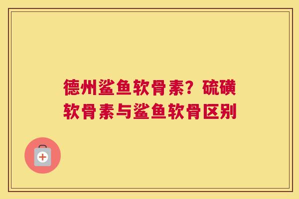 德州鲨鱼软骨素?硫磺软骨素与鲨鱼软骨区别