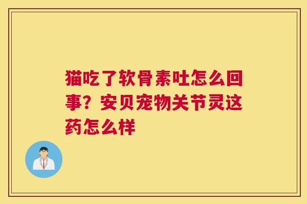 猫吃了软骨素吐怎么回事？安贝宠物关节灵这药怎么样