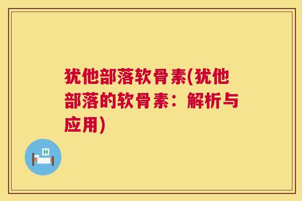 犹他部落软骨素(犹他部落的软骨素：解析与应用)