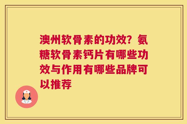 澳州软骨素的功效？氨糖软骨素钙片有哪些功效与作用有哪些品牌可以推荐