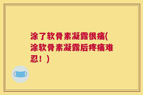涂了软骨素凝露很痛(涂软骨素凝露后难忍！)