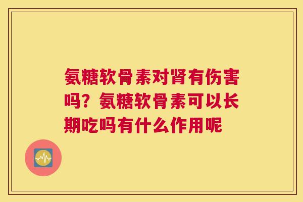 氨糖软骨素对肾有伤害吗？氨糖软骨素可以长期吃吗有什么作用呢