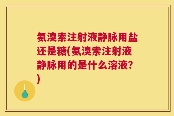 氨溴索注射液静脉用盐还是糖(氨溴索注射液静脉用的是什么溶液？)