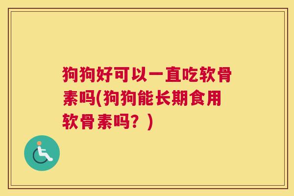 狗狗好可以一直吃软骨素吗(狗狗能长期食用软骨素吗？)