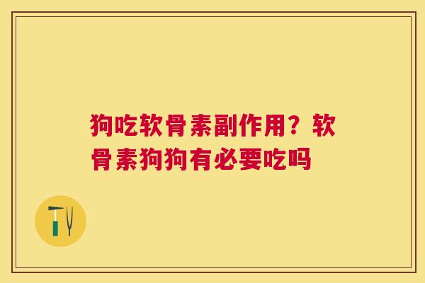 狗吃软骨素副作用？软骨素狗狗有必要吃吗