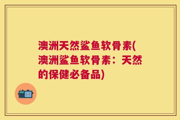 澳洲天然鲨鱼软骨素(澳洲鲨鱼软骨素：天然的保健必备品)
