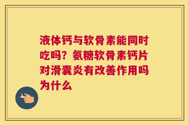 液体钙与软骨素能同时吃吗？氨糖软骨素钙片对有改善作用吗为什么