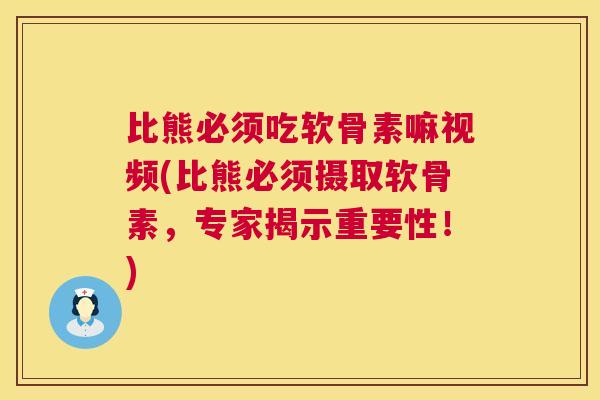 比熊必须吃软骨素嘛视频(比熊必须摄取软骨素，专家揭示重要性！)