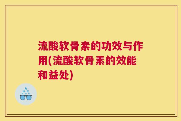 流酸软骨素的功效与作用(流酸软骨素的效能和益处)