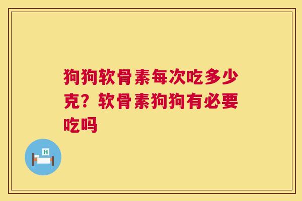 狗狗软骨素每次吃多少克？软骨素狗狗有必要吃吗