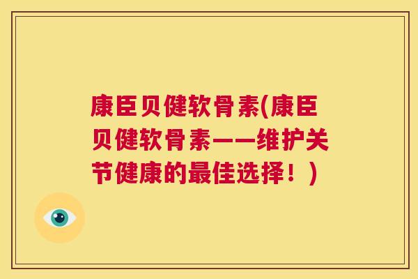 康臣贝健软骨素(康臣贝健软骨素——维护关节健康的佳选择！)