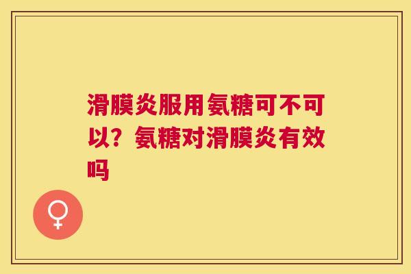 滑膜炎服用氨糖可不可以？氨糖对滑膜炎有效吗