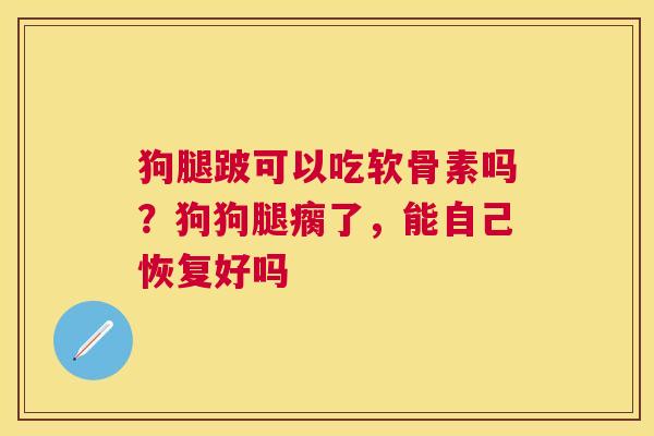 狗腿跛可以吃软骨素吗?狗狗腿瘸了,能自己恢复好吗 狗腿跛可以吃软骨素吗?狗狗腿瘸了,能自己恢复好吗