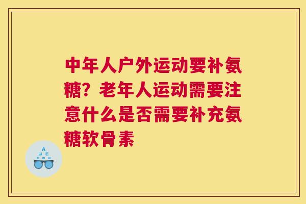 中年人户外运动要补氨糖？老年人运动需要注意什么是否需要补充氨糖软骨素