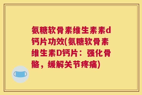 氨糖软骨素维生素素d钙片功效(氨糖软骨素维生素D钙片：强化骨骼，缓解关节)