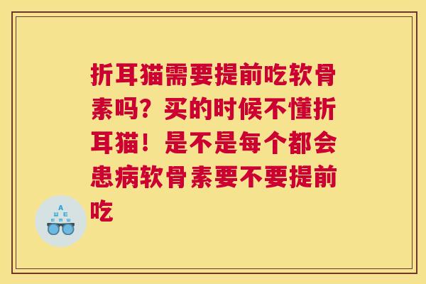 折耳猫需要提前吃软骨素吗？买的时候不懂折耳猫！是不是每个都会患软骨素要不要提前吃