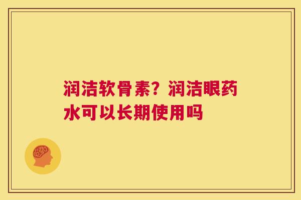 润洁软骨素？润洁眼药水可以长期使用吗