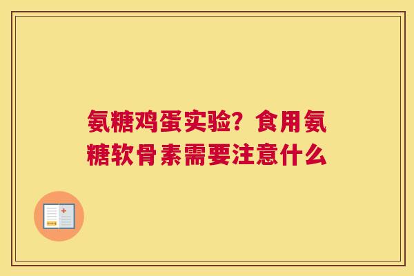 氨糖鸡蛋实验？食用氨糖软骨素需要注意什么