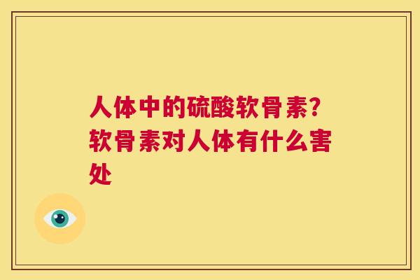 人体中的硫酸软骨素？软骨素对人体有什么害处
