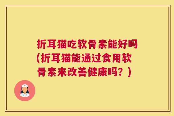 折耳猫吃软骨素能好吗(折耳猫能通过食用软骨素来改善健康吗？)