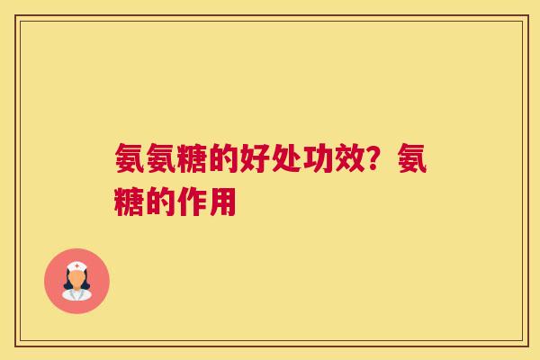 氨氨糖的好处功效？氨糖的作用