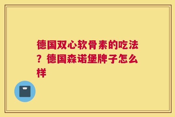德国双心软骨素的吃法？德国森诺堡牌子怎么样