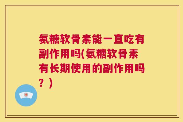 氨糖软骨素能一直吃有副作用吗(氨糖软骨素有长期使用的副作用吗？)